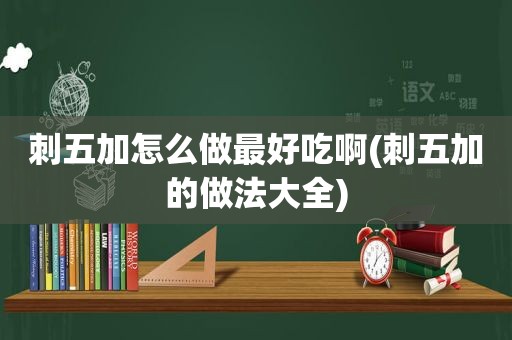 刺五加怎么做最好吃啊(刺五加的做法大全)