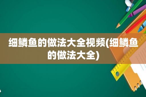 细鳞鱼的做法大全视频(细鳞鱼的做法大全)