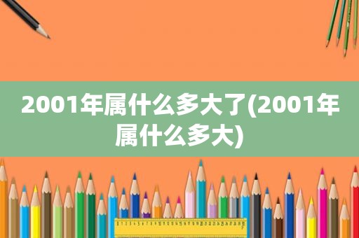 2001年属什么多大了(2001年属什么多大)