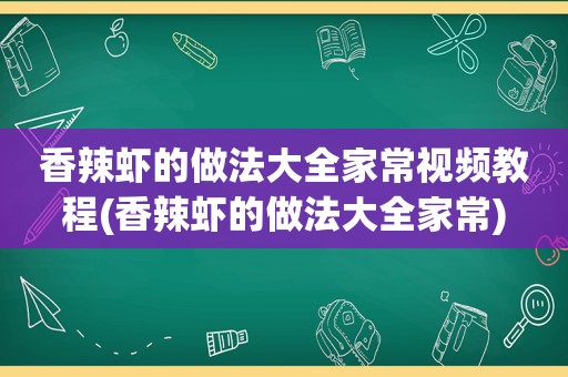 香辣虾的做法大全家常视频教程(香辣虾的做法大全家常)