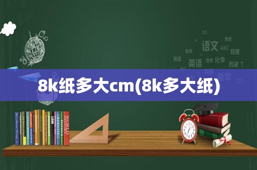 8k纸多大cm(8k多大纸)