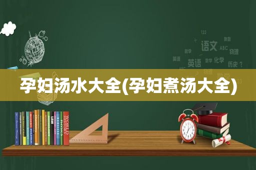 孕妇汤水大全(孕妇煮汤大全)