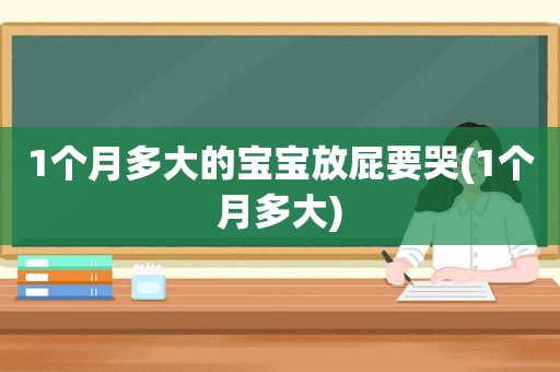 1个月多大的宝宝放屁要哭(1个月多大)