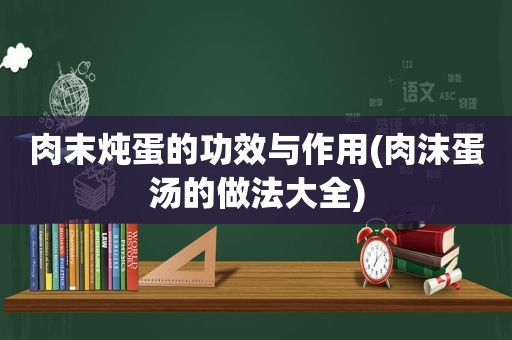 肉末炖蛋的功效与作用(肉沫蛋汤的做法大全)