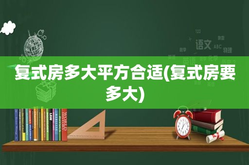 复式房多大平方合适(复式房要多大)