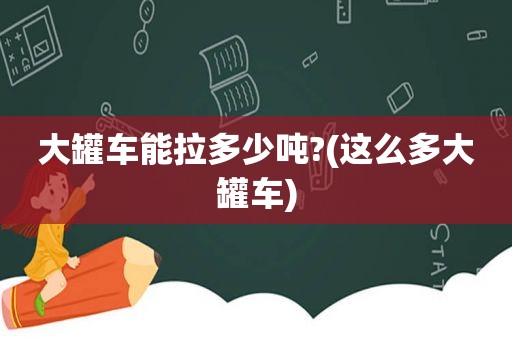 大罐车能拉多少吨?(这么多大罐车)