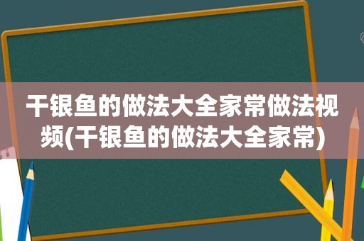 干银鱼的做法大全家常做法视频(干银鱼的做法大全家常)