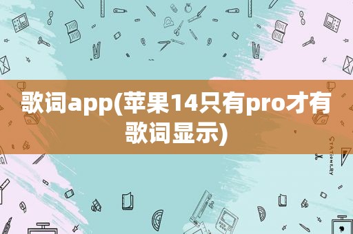 歌词app(苹果14只有pro才有歌词显示)