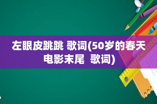 左眼皮跳跳 歌词(50岁的春天电影末尾  歌词)