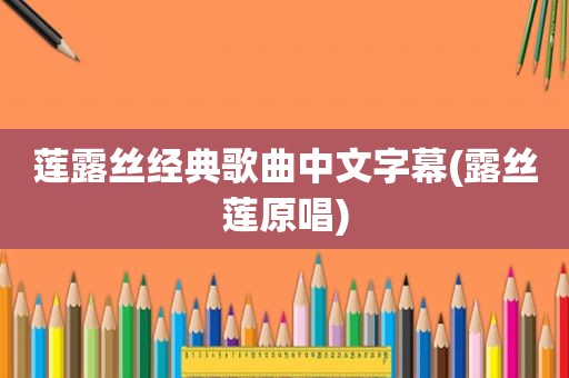 莲露丝经典歌曲中文字幕(露丝莲原唱)