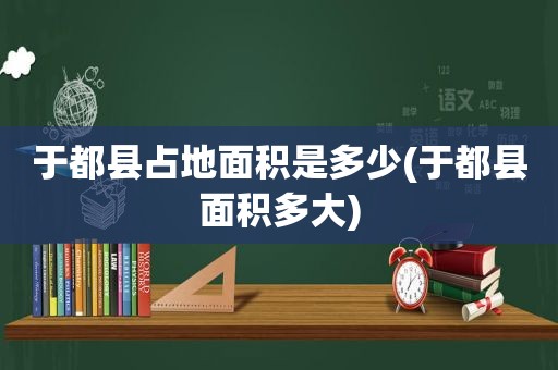 于都县占地面积是多少(于都县面积多大)