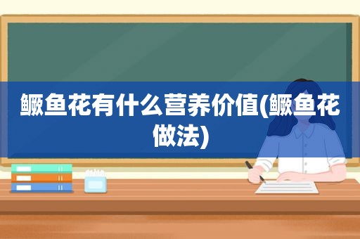 鳜鱼花有什么营养价值(鳜鱼花做法)