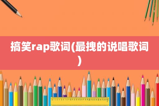 搞笑rap歌词(最拽的说唱歌词)