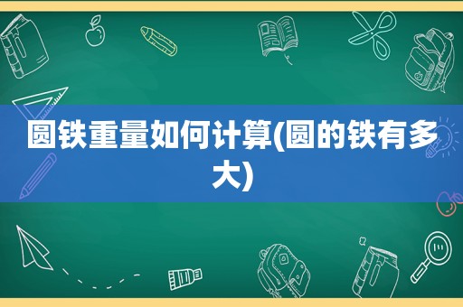 圆铁重量如何计算(圆的铁有多大)