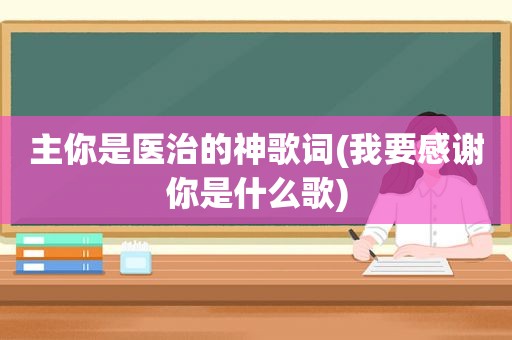 主你是医治的神歌词(我要感谢你是什么歌)