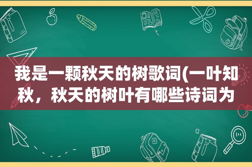 我是一颗秋天的树歌词(一叶知秋，秋天的树叶有哪些诗词为它赞美)