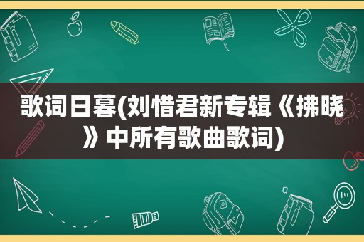 歌词日暮(刘惜君新专辑《拂晓》中所有歌曲歌词)