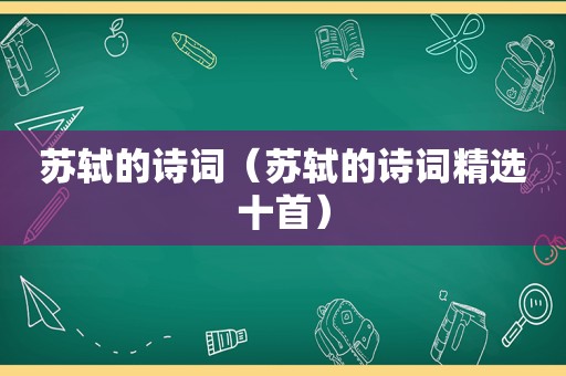 苏轼的诗词（苏轼的诗词 *** 十首）