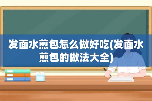 发面水煎包怎么做好吃(发面水煎包的做法大全)