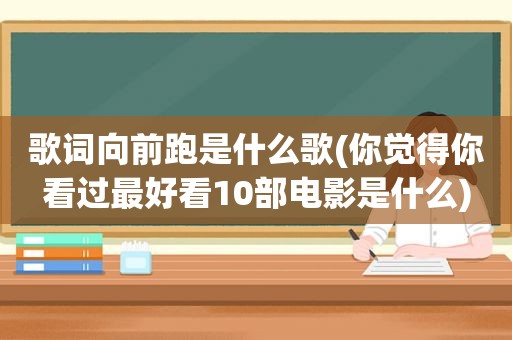 歌词向前跑是什么歌(你觉得你看过最好看10部电影是什么)