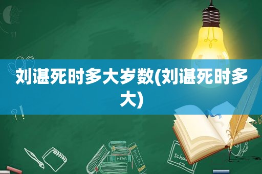 刘谌死时多大岁数(刘谌死时多大)