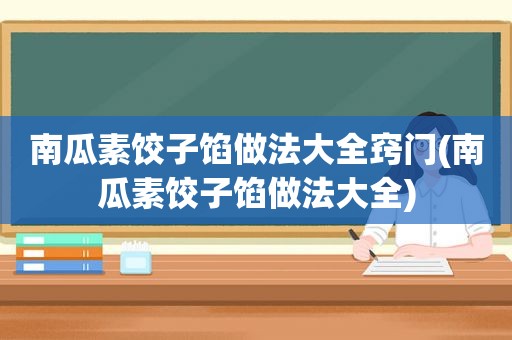 南瓜素饺子馅做法大全窍门(南瓜素饺子馅做法大全)