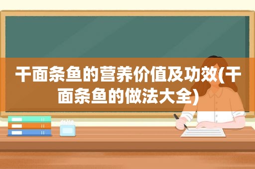 干面条鱼的营养价值及功效(干面条鱼的做法大全)