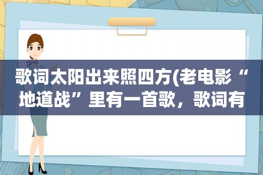 歌词太阳出来照四方(老电影“地道战”里有一首歌，歌词有“太阳出来照四方”，歌名是什么谁唱的)