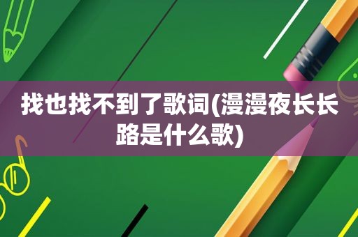 找也找不到了歌词(漫漫夜长长路是什么歌)