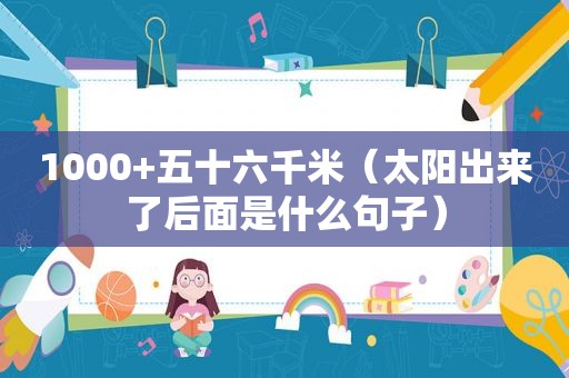 1000+五十六千米（太阳出来了后面是什么句子）