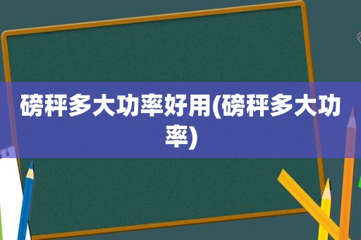 磅秤多大功率好用(磅秤多大功率)