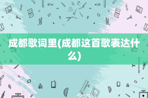 成都歌词里(成都这首歌表达什么)