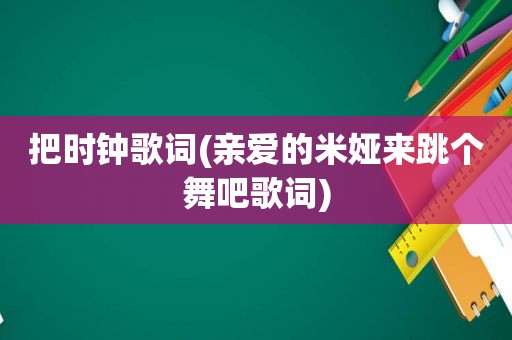 把时钟歌词(亲爱的米娅来跳个舞吧歌词)