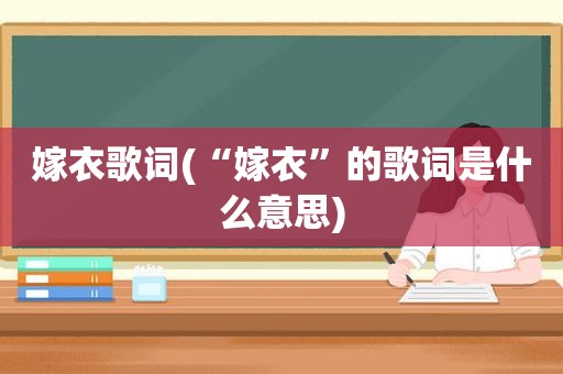 嫁衣歌词(“嫁衣”的歌词是什么意思)