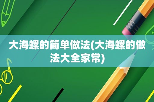 大海螺的简单做法(大海螺的做法大全家常)