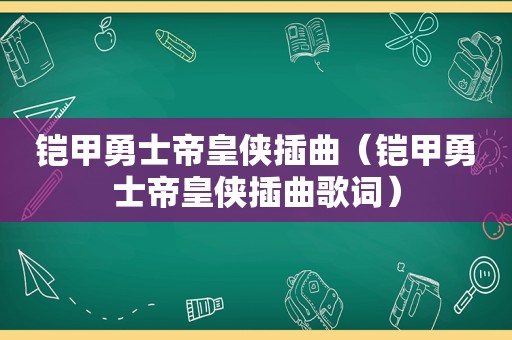 铠甲勇士帝皇侠插曲（铠甲勇士帝皇侠插曲歌词）