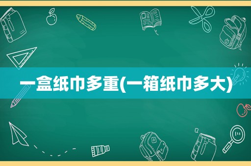 一盒纸巾多重(一箱纸巾多大)