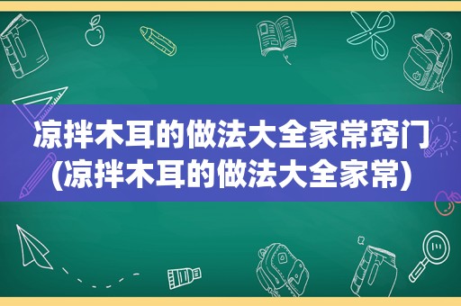 凉拌木耳的做法大全家常窍门(凉拌木耳的做法大全家常)