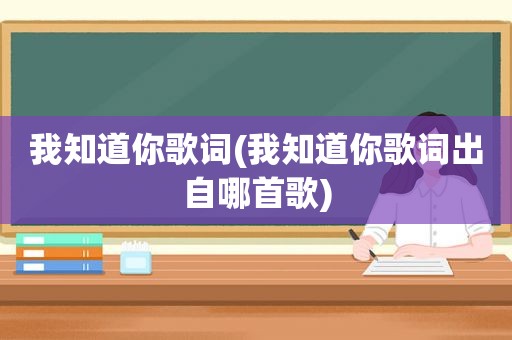 我知道你歌词(我知道你歌词出自哪首歌)