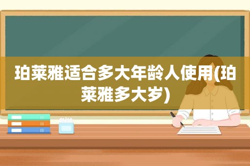 珀莱雅适合多大年龄人使用(珀莱雅多大岁)