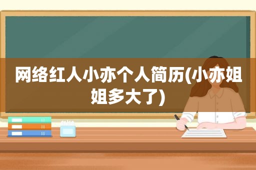 网络红人小亦个人简历(小亦姐姐多大了)