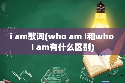 i am歌词(who am I和who I am有什么区别)