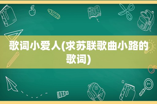 歌词小爱人(求苏联歌曲小路的歌词)