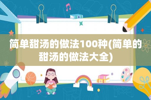 简单甜汤的做法100种(简单的甜汤的做法大全)