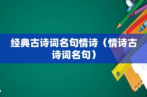 经典古诗词名句情诗（情诗古诗词名句）