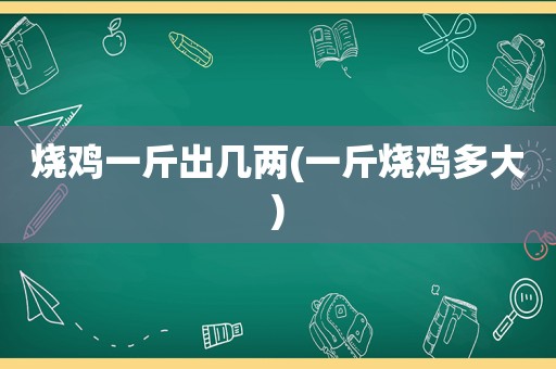 烧鸡一斤出几两(一斤烧鸡多大)