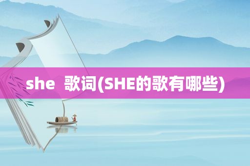 she  歌词(SHE的歌有哪些)