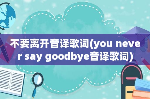 不要离开音译歌词(you never say goodbye音译歌词)