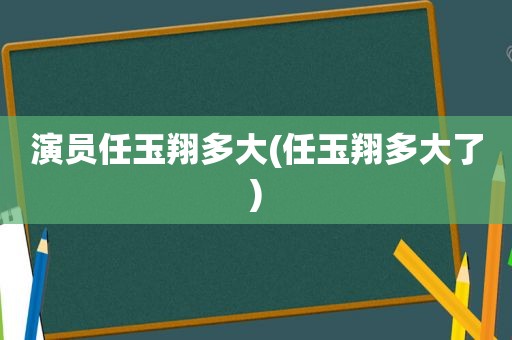 演员任玉翔多大(任玉翔多大了)