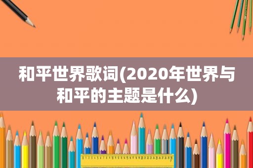 和平世界歌词(2020年世界与和平的主题是什么)